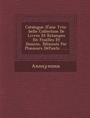 bokomslag Catalogue D'Une Tres-Belle Collection de Livres Et Estampes En Feuilles Et Dessins, Delaisses Par Plusieurs Defunts ......