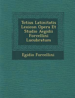 Totius Latinitatis Lexicon Opera Et Studio Aegidii Forcellini Lucubratum 1