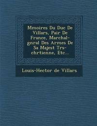 bokomslag M Moires Du Duc de Villars, Pair de France, Mar Chal-G N Ral Des Arm Es de Sa Majest Tr S-Chr Tienne, Etc...
