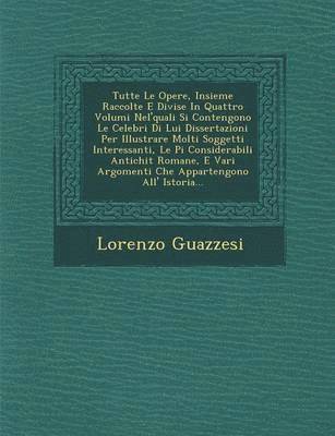 bokomslag Tutte Le Opere, Insieme Raccolte E Divise in Quattro Volumi Nel'quali Si Contengono Le Celebri Di Lui Dissertazioni Per Illustrare Molti Soggetti Interessanti, Le Pi Considerabili Antichit Romane, E