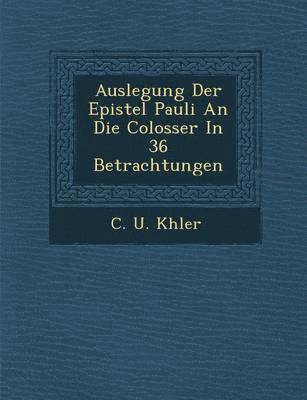 Auslegung Der Epistel Pauli an Die Colosser in 36 Betrachtungen 1