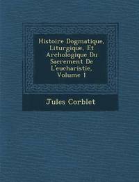 bokomslag Histoire Dogmatique, Liturgique, Et Arch Ologique Du Sacrement de L'Eucharistie, Volume 1