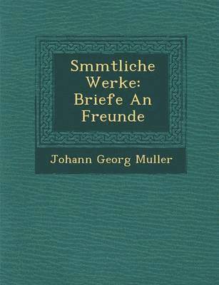 Johann Georg Muller - S Mmtliche Werke: Briefe an Freunde, Häftad