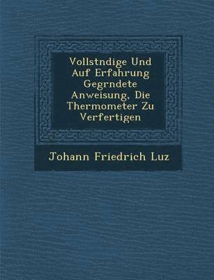 bokomslag Vollst Ndige Und Auf Erfahrung Gegr Ndete Anweisung, Die Thermometer Zu Verfertigen