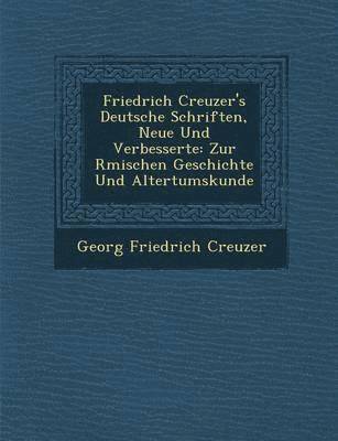 Georg Friedrich Creuzer - Friedrich Creuzer's Deutsche Schriften, Neue Und Verbesserte: Zur R Mischen Geschichte Und Altertumskunde, Häftad