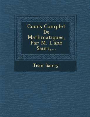 Cours Complet De Math&#65533;matiques, Par M. L'abb&#65533; Sauri, ... 1