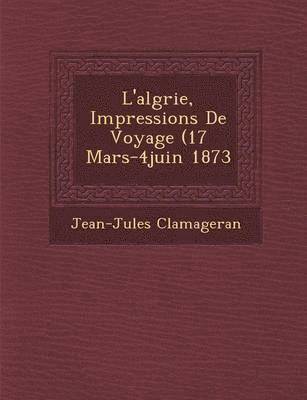 Jean-Jules Clamageran - L'Alg Rie, Impressions de Voyage (17 Mars-4juin 1873, Häftad