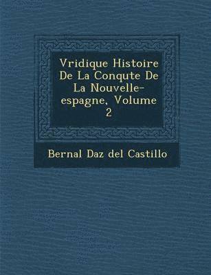 V Ridique Histoire de La Conqu Te de La Nouvelle-Espagne, Volume 2 1