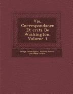 Vie, Correspondance Et Crits de Washington, Volume 1 1