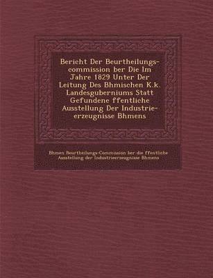 bokomslag Bericht Der Beurtheilungs-Commission Ber Die Im Jahre 1829 Unter Der Leitung Des B Hmischen K.K. Landesguberniums Statt Gefundene Ffentliche Ausstellu