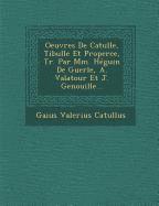 Oeuvres de Catulle, Tibulle Et Properce, Tr. Par MM. Heguin de Guerle, A. Valatour Et J. Genouille... 1