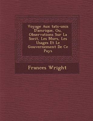 Frances Wright - Voyage Aux Tats-Unis D'Am Rique, Ou, Observations Sur La Soci T, Les M Urs, Les Usages Et Le Gouvernement de Ce Pays, Häftad