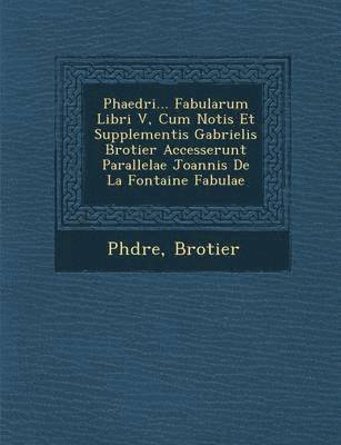 bokomslag Phaedri... Fabularum Libri V, Cum Notis Et Supplementis Gabrielis Brotier Accesserunt Parallelae Joannis de La Fontaine Fabulae
