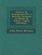 John Henry Newman - Histoire Du D�veloppement De La Doctrine Chr�tienne Ou Motifs De Retour � L'eglise Catholique.., Häftad