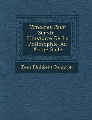 M Moires Pour Servir L'Histoire de La Philosophie Au Xviiie Si Cle 1