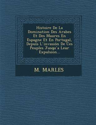 bokomslag Histoire de La Domination Des Arabes Et Des Maures En Espagne Et En Portugal, Depuis L Invasion de Ces Peuples Jusqu a Leur Expulsion...