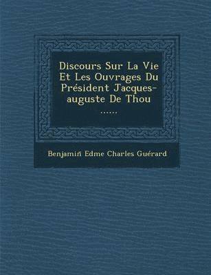 Discours Sur La Vie Et Les Ouvrages Du President Jacques-Auguste de Thou ...... 1