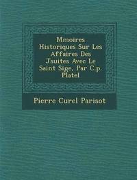 bokomslag M&#65533;moires Historiques Sur Les Affaires Des J&#65533;suites Avec Le Saint Si&#65533;ge, Par C.p. Platel