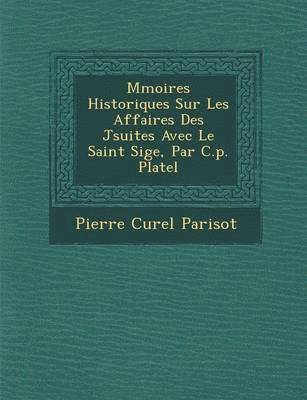 bokomslag M&#65533;moires Historiques Sur Les Affaires Des J&#65533;suites Avec Le Saint Si&#65533;ge, Par C.p. Platel