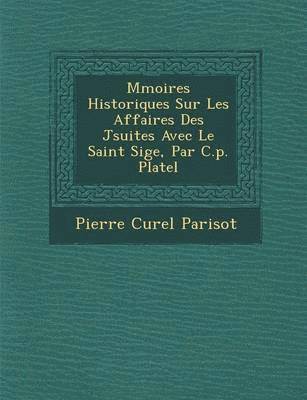 M�moires Historiques Sur Les Affaires Des J�suites Avec Le Saint Si�ge, Par C.p. Platel