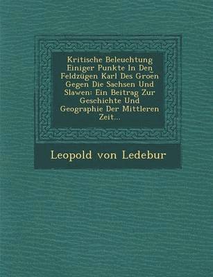 bokomslag Kritische Beleuchtung Einiger Punkte in Den Feldzugen Karl Des Groe N Gegen Die Sachsen Und Slawen