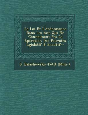 bokomslag La Loi Et L'Ordonnance Dans Les Tats Qui Ne Connaissent Pas La S Paration Des Pouvoirs L Gislatif & Ex Cutif--