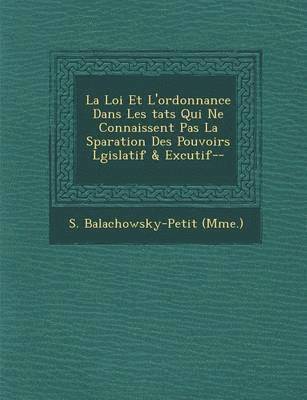 S Balachowsky (Mme ), S. Balachowsky (Mme ). - Loi Et L'Ordonnance Dans Les Tats Qui Ne Connaissent Pas La S Paration Des Pouvoirs L Gislatif & Ex Cutif--, Häftad
