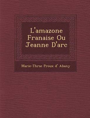 bokomslag L'Amazone Fran Aise Ou Jeanne D'Arc