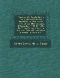bokomslag Sixieme Abr Eg E de La Carte G En Erale Du Militaire de France Sur Terre Et Sur Mer Jusqu'en D Ecembre 1739
