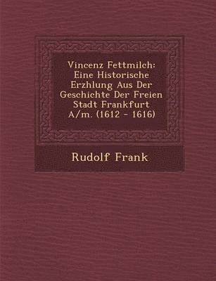 Rudolf Frank - Vincenz Fettmilch: Eine Historische Erz Hlung Aus Der Geschichte Der Freien Stadt Frankfurt A/M. (1612 - 1616), Häftad