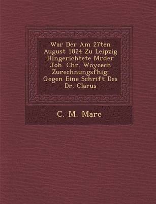 bokomslag War Der Am 27ten August 1824 Zu Leipzig Hingerichtete M Rder Joh. Chr. Woycech Zurechnungsf Hig