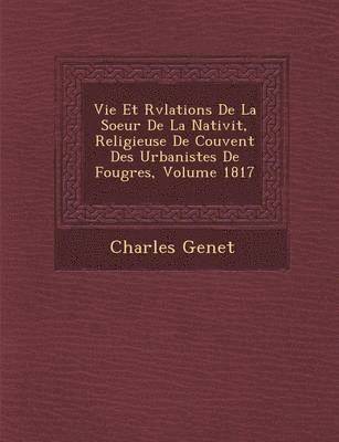 bokomslag Vie Et R?v?lations De La Soeur De La Nativit?, Religieuse De Couvent Des Urbanistes De Foug?res, Volume 1817