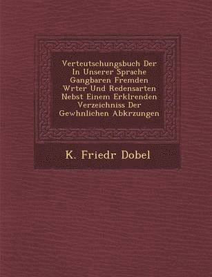 bokomslag Verteutschungsbuch Der in Unserer Sprache Gangbaren Fremden W Rter Und Redensarten Nebst Einem Erkl Renden Verzeichniss Der Gew Hnlichen Abk Rzungen