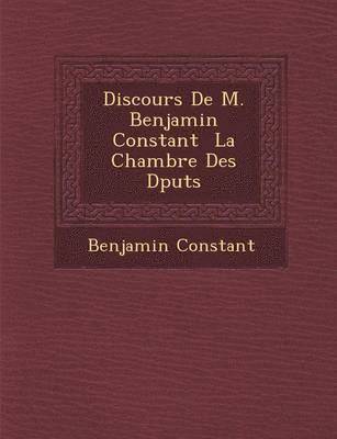 Benjamin Constant - Discours De M. Benjamin Constant � La Chambre Des D�put�s, Häftad