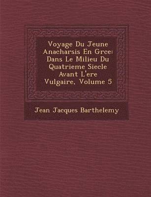 Jean-Jacques Barthelemy - Voyage Du Jeune Anacharsis En Gr Ce: Dans Le Milieu Du Quatrieme Siecle Avant L'Ere Vulgaire, Volume 5, Häftad
