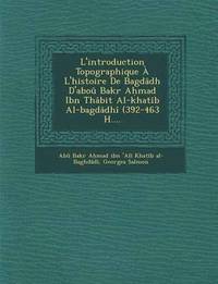 bokomslag L'Introduction Topographique A L'Histoire de Bagdadh D'Abou Bakr a Mad Ibn Thabit Al-Khatib Al-Bagdadhi (392-463 H....