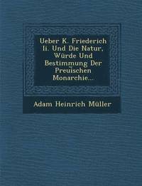 bokomslag Ueber K. Friederich II. Und Die Natur, Wurde Und Bestimmung Der Preui Schen Monarchie...