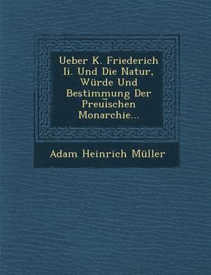 bokomslag Ueber K. Friederich II. Und Die Natur, Wurde Und Bestimmung Der Preui Schen Monarchie...