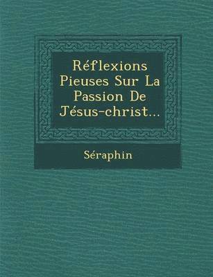 Reflexions Pieuses Sur La Passion de Jesus-Christ... 1