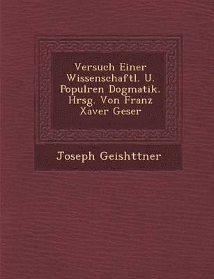 Versuch Einer Wissenschaftl. U. Popul Ren Dogmatik. Hrsg. Von Franz Xaver Geser 1