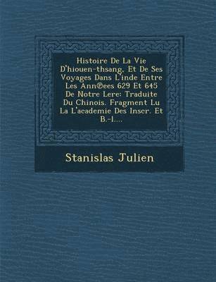 Histoire de La Vie D'Hiouen-Thsang, Et de Ses Voyages Dans L'Inde Entre Les Ann Ees 629 Et 645 de Notre Lere 1