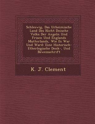 bokomslag Schleswig, Das Urheimische Land Des Nicht D Nische Volks Der Angeln Und Frisen Und Englands Mutterlands, Wie Es War Und Ward