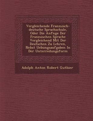 bokomslag Vergleichende Franz Sisch-Deutsche Sprachschule, Oder Die Anf Nge Der Franz Sischen Sprache Vergleichend Mit Der Deutschen Zu Lehren, Nebst Uebungsauf