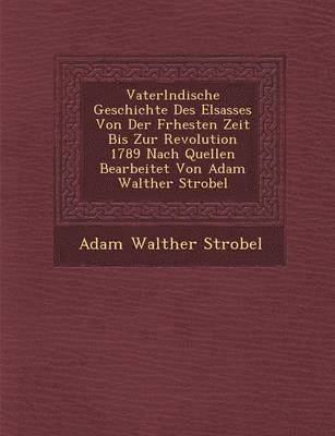 bokomslag Vaterl&#65533;ndische Geschichte Des Elsasses Von Der Fr&#65533;hesten Zeit Bis Zur Revolution 1789 Nach Quellen Bearbeitet Von Adam Walther Strobel