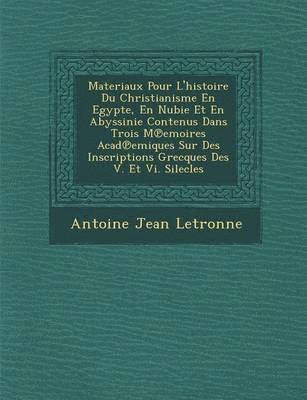 Antoine Jean Letronne - Materiaux Pour L'Histoire Du Christianisme En Egypte, En Nubie Et En Abyssinie Contenus Dans Trois M Emoires Acad Emiques Sur Des Inscriptions Grecques Des V. Et VI. Silecles, Häftad