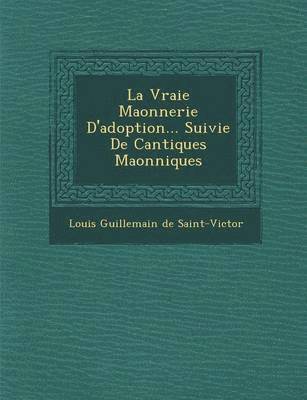 Louis Guillemain De Saint-Victor - Vraie Ma Onnerie D'Adoption... Suivie de Cantiques Ma Onniques, Häftad