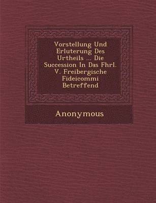 bokomslag Vorstellung Und Erl Uterung Des Urtheils ... Die Succession in Das Fhrl. V. Freibergische Fideicommi Betreffend