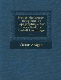 bokomslag Notice Historique, Religieuse Et Topographique Sur Forca Real, Le Castell L'Ermitage ......