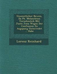 bokomslag Unumstlicher Beweis, Da Ph. Melanchton Vornehmlich Mit Justo Jona Wegen Der Confession Zu Augspurg Unterredet ... Habe