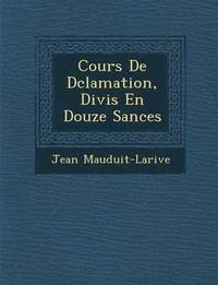 bokomslag Cours de D Clamation, Divis En Douze S Ances